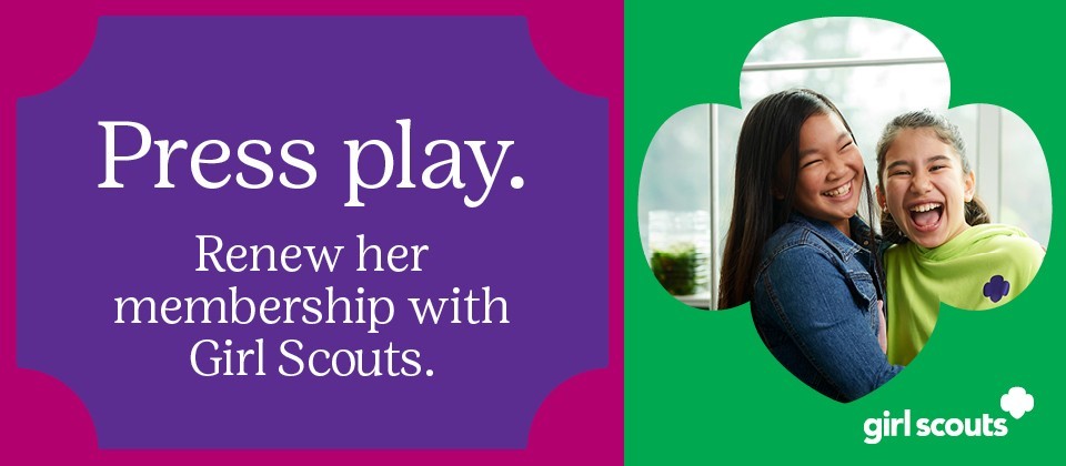 Press play. Renew her membership with Girl Scouts.